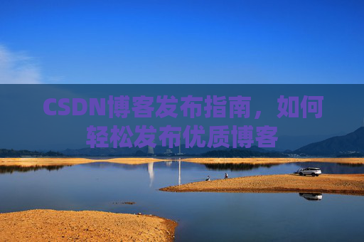 CSDN博客发布指南，如何轻松发布优质博客