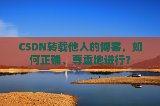 CSDN转载他人的博客，如何正确、尊重地进行？