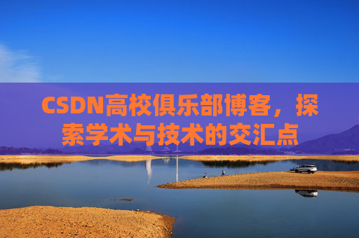 CSDN高校俱乐部博客，探索学术与技术的交汇点